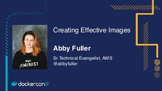 Creating Effective Images
Sr Technical Evangelist, AWS
@abbyfuller
Abby Fuller
 