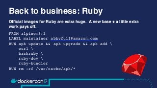 Back to business: Ruby
Ofﬁcial images for Ruby are extra huge.  A new base + a little extra
work pays off.
FROM alpine:3.2...