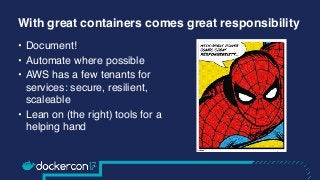 With great containers comes great responsibility
• Document!
• Automate where possible
• AWS has a few tenants for
service...