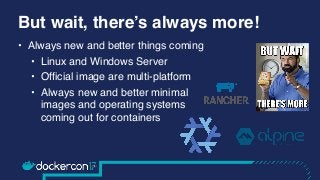 But wait, there’s always more!
• Always new and better things coming
• Linux and Windows Server
• Official image are multi...