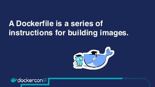 A Dockerfile is a series of
instructions for building images.
 