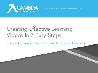 ACCELERATE LEARNING PERFORMANCE
Creating Effective Learning
Videos In 7 Easy Steps!
Hosted by Lambda Solutions and Limestone Learning
 