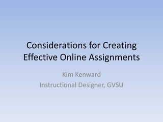 Considerations for Creating Effective Online Assignments Kim Kenward Instructional Designer, GVSU 