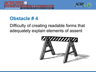 Obstacle # 4
Difficulty of creating readable forms that
adequately explain elements of assent
 