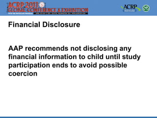 Financial Disclosure


AAP recommends not disclosing any
financial information to child until study
participation ends to avoid possible
coercion
 
