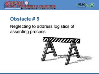 Obstacle # 5
Neglecting to address logistics of
assenting process
 
