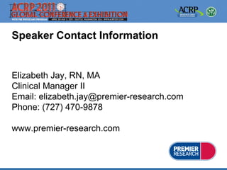 Speaker Contact Information


Elizabeth Jay, RN, MA
Clinical Manager II
Email: elizabeth.jay@premier-research.com
Phone: (727) 470-9878

www.premier-research.com
 