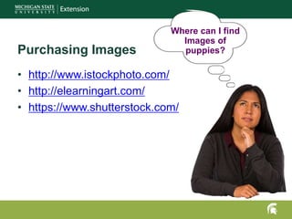 Where can I find
Images of
puppies?
• http://www.istockphoto.com/
• http://elearningart.com/
• https://www.shutterstock.com/
Purchasing Images
 