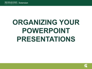ORGANIZING YOUR
POWERPOINT
PRESENTATIONS
 