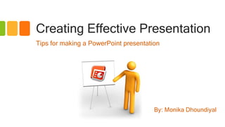 Creating Effective Presentation
Tips for making a PowerPoint presentation
By: Monika Dhoundiyal
 