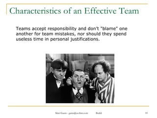 Characteristics of an Effective Team Teams accept responsibility and don’t "blame" one another for team mistakes, nor should they spend useless time in personal justifications.  