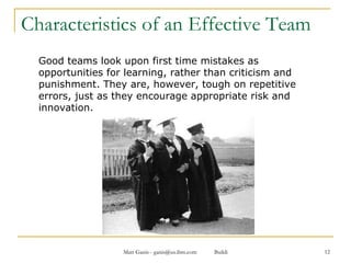 Characteristics of an Effective Team Good teams look upon first time mistakes as opportunities for learning, rather than criticism and punishment. They are, however, tough on repetitive errors, just as they encourage appropriate risk and innovation. 