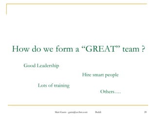 How do we form a “GREAT” team ? Lots of training Hire smart people Good Leadership Others…. 