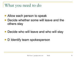 What you need to do Allow each person to speak Decide whether some will leave and the others stay Decide who will leave and who will stay 􀂄 Identify team spokesperson 