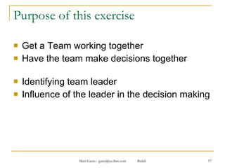 Purpose of this exercise Get a Team working together Have the team make decisions together Identifying team leader Influence of the leader in the decision making 