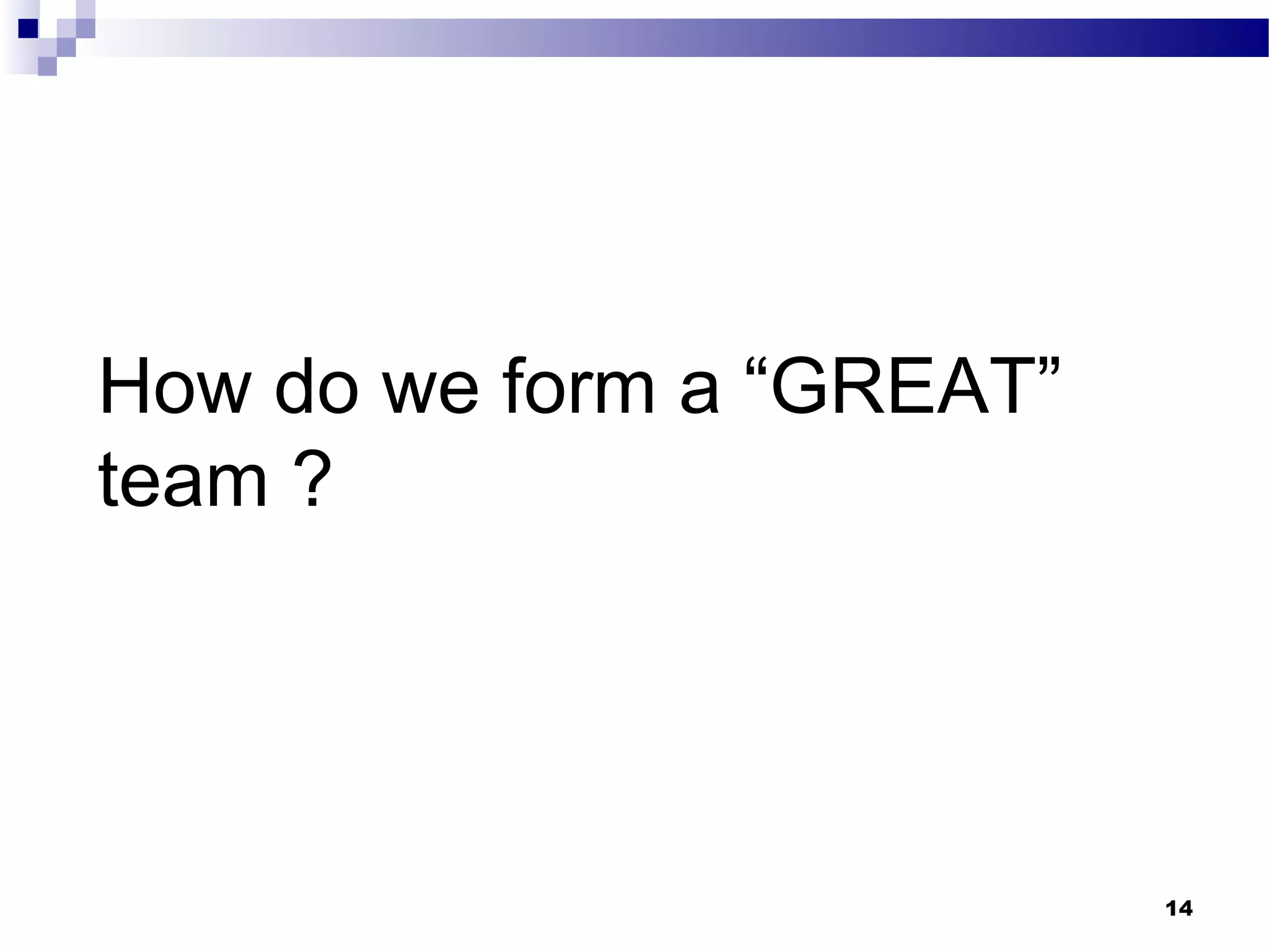 How do we form a “GREAT”
team ?




                           14
 