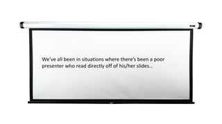 We’ve all been in situations where there’s been a poor
presenter who read directly off of his/her slides…
 
