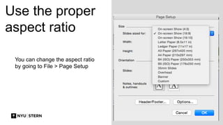 Use the proper
aspect ratio
You can change the aspect ratio
by going to File > Page Setup
 
