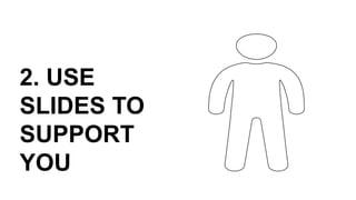 2. USE
SLIDES TO
SUPPORT
YOU
 
