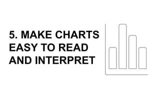 5. MAKE CHARTS
EASY TO READ
AND INTERPRET
 