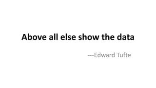 Above all else show the data
---Edward Tufte
 