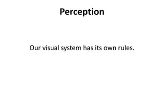 Perception
Our visual system has its own rules.
 