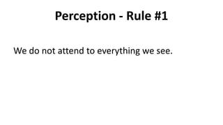 Perception - Rule #1
We do not attend to everything we see.
 