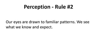 Perception - Rule #2
Our eyes are drawn to familiar patterns. We see
what we know and expect.
 