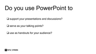 Do you use PowerPoint to
 support your presentations and discussions?
 serve as your talking points?
 use as handouts for your audience?
 