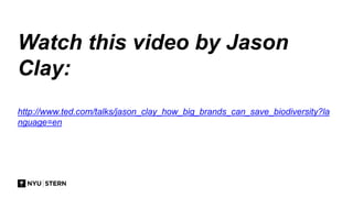 Watch this video by Jason
Clay:
http://www.ted.com/talks/jason_clay_how_big_brands_can_save_biodiversity?la
nguage=en
 
