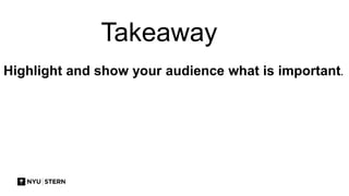 Takeaway
Highlight and show your audience what is important.
 