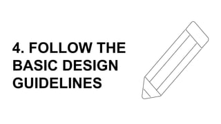 4. FOLLOW THE
BASIC DESIGN
GUIDELINES
 