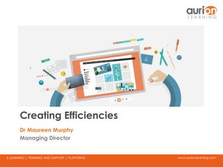 www.aurionlearning.comE-LEARNING | TRAINING AND SUPPORT | PLATFORMS
Creating Efficiencies
Dr Maureen Murphy
Managing Director
 