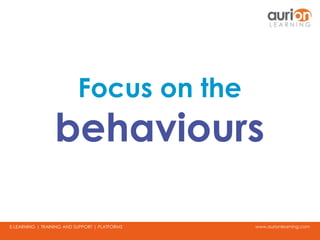 www.aurionlearning.comE-LEARNING | TRAINING AND SUPPORT | PLATFORMS
Focus on the
behaviours
 