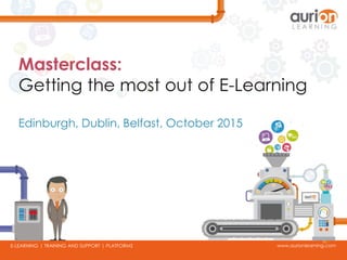www.aurionlearning.comE-LEARNING | TRAINING AND SUPPORT | PLATFORMS
Masterclass:
Getting the most out of E-Learning
Edinburgh, Dublin, Belfast, October 2015
 