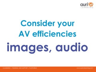www.aurionlearning.comE-LEARNING | TRAINING AND SUPPORT | PLATFORMS
Consider your
AV efficiencies
images, audio
 