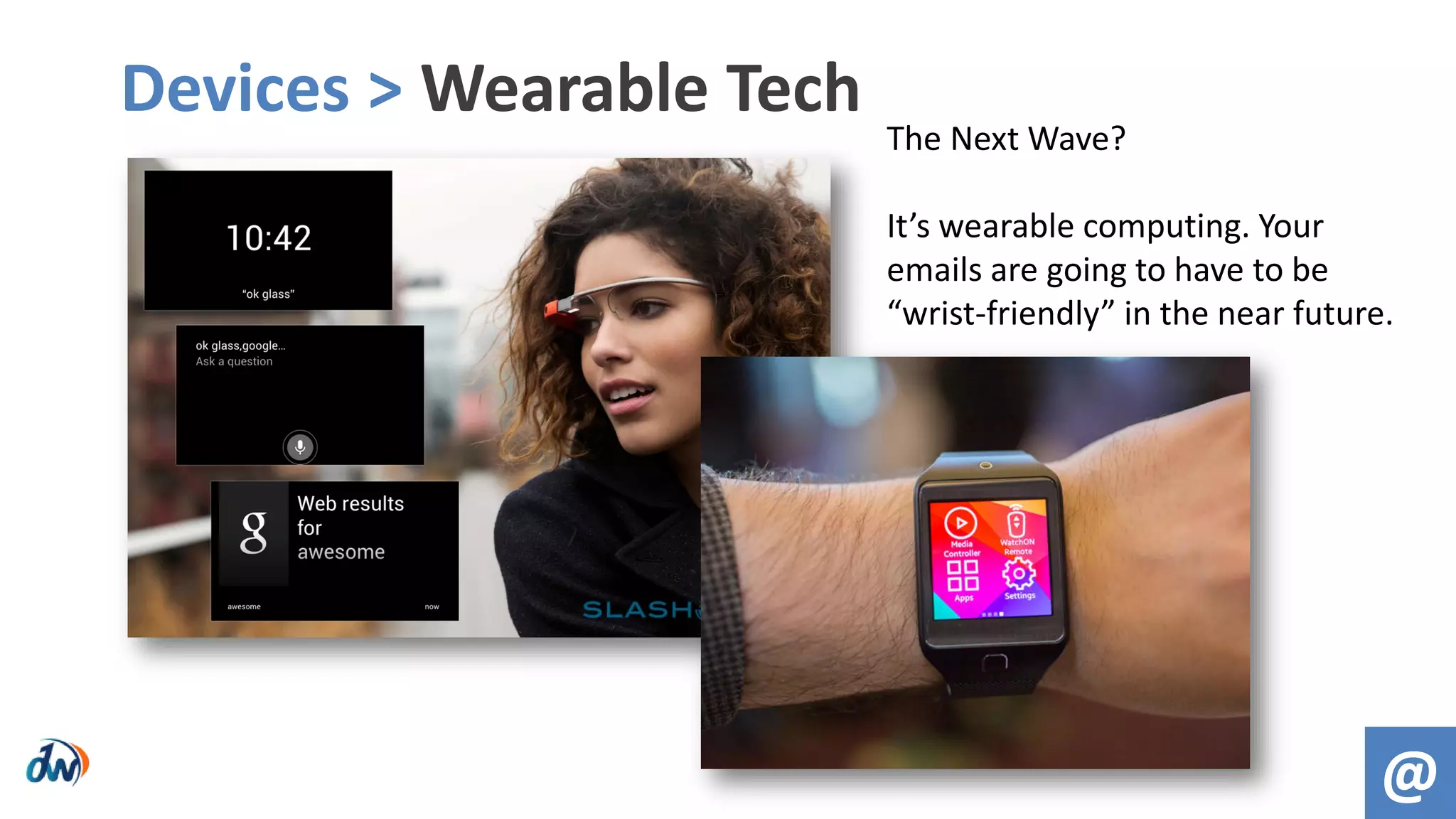 Devices > Wearable Tech
@
The Next Wave?
It’s wearable computing. Your
emails are going to have to be
“wrist-friendly” in the near future.
 