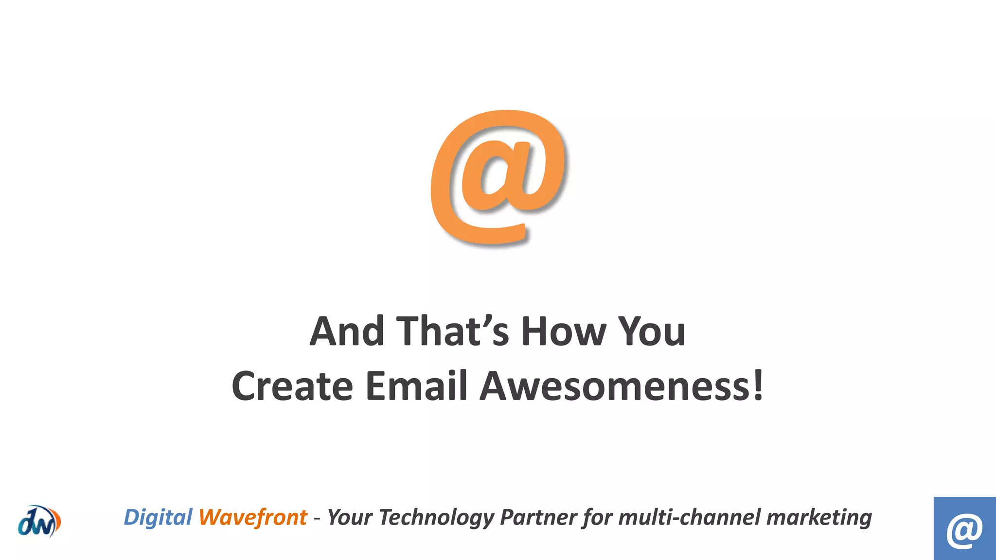 And That’s How You
Create Email Awesomeness!
@Digital Wavefront - Your Technology Partner for multi-channel marketing
@
 
