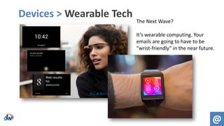 Devices > Wearable Tech
@
The Next Wave?
It’s wearable computing. Your
emails are going to have to be
“wrist-friendly” in the near future.
 