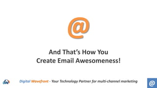 And That’s How You
Create Email Awesomeness!
@Digital Wavefront - Your Technology Partner for multi-channel marketing
@
 