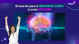 We know the power of BEHAVIOURAL SCIENCE
to create MOTIVATION
 