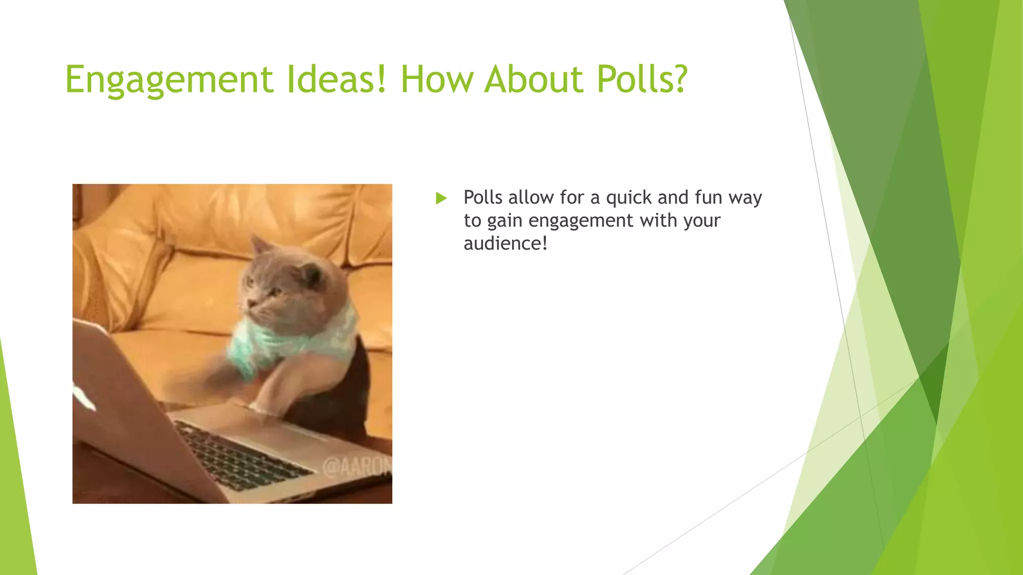 Engagement Ideas! How About Polls?
 Polls allow for a quick and fun way
to gain engagement with your
audience!
 