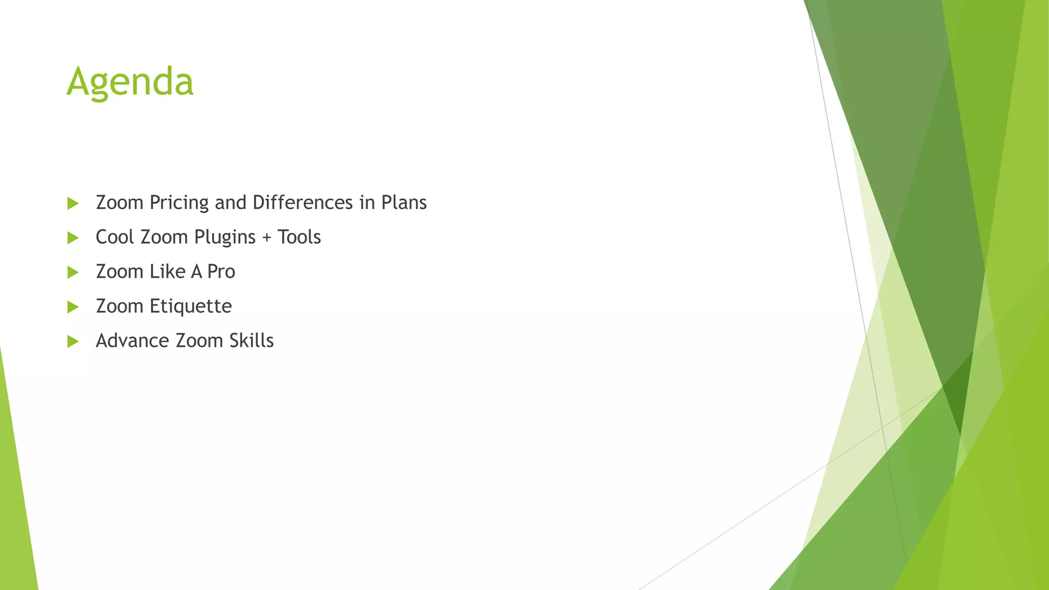 Agenda
 Zoom Pricing and Differences in Plans
 Cool Zoom Plugins + Tools
 Zoom Like A Pro
 Zoom Etiquette
 Advance Zoom Skills
 
