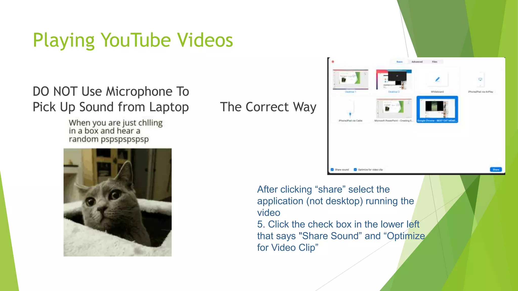 Playing YouTube Videos
DO NOT Use Microphone To
Pick Up Sound from Laptop The Correct Way
After clicking “share” select the
application (not desktop) running the
video
5. Click the check box in the lower left
that says "Share Sound” and “Optimize
for Video Clip”
 