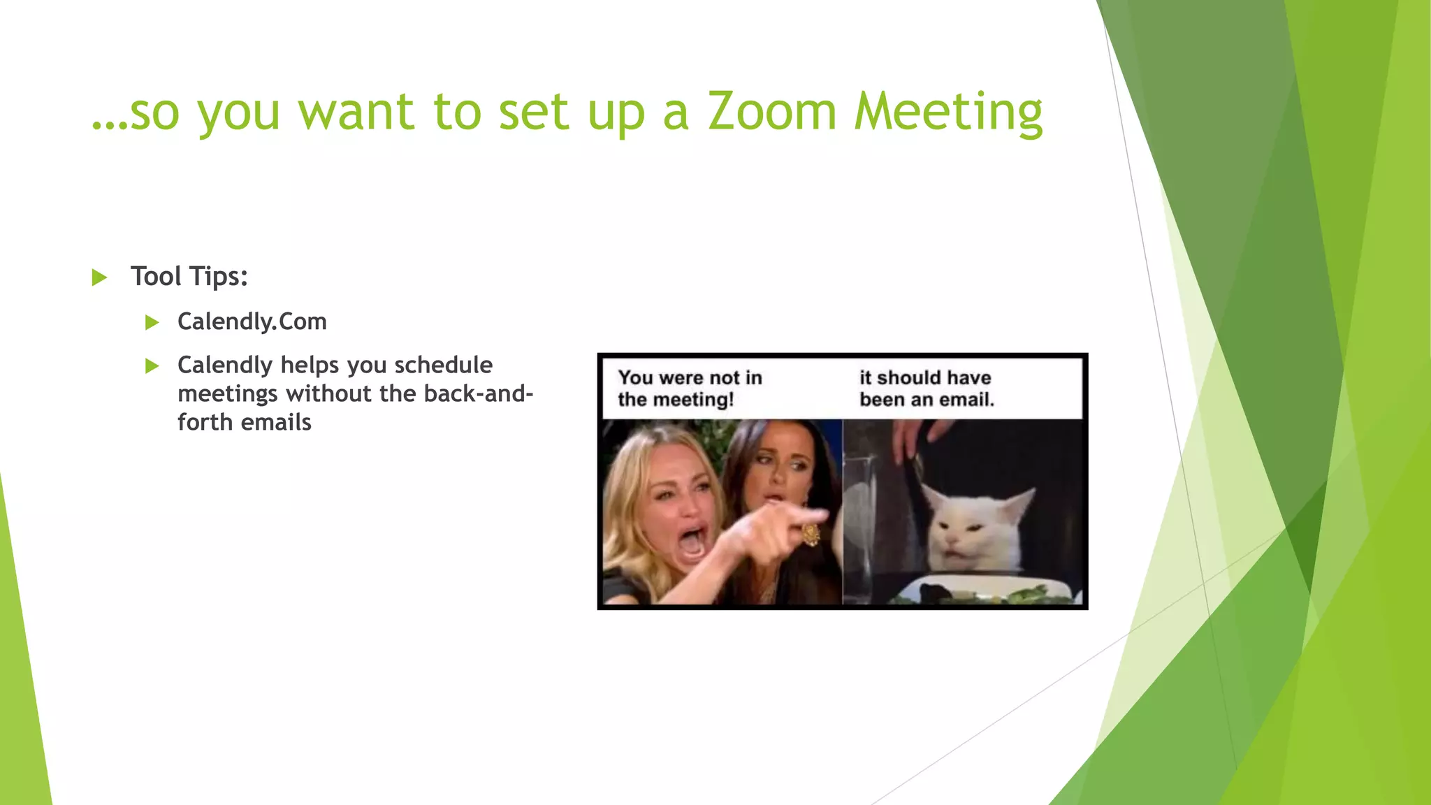…so you want to set up a Zoom Meeting
 Tool Tips:
 Calendly.Com
 Calendly helps you schedule
meetings without the back-and-
forth emails
 