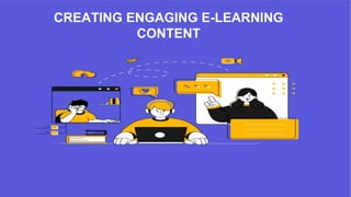 CREATING ENGAGING E-LEARNING
CONTENT
 