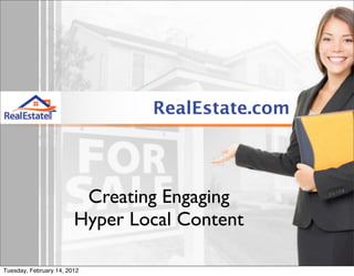 RealEstate.com




                         Creating Engaging
                        Hyper Local Content

Tuesday, February 14, 2012
 