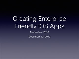 Creating Enterprise
Friendly iOS Apps
MoDevEast 2013
December 12, 2013

 