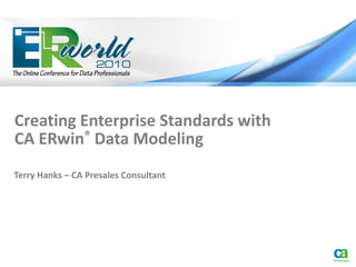 Creating Enterprise Standards with
CA ERwin® Data Modeling
Terry Hanks – CA Presales Consultant
 