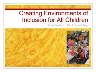 Creating Environments of
 Inclusion for All Children
           Brittie Crawford . Pacific Oaks College
 
